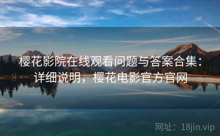 樱花影院在线观看问题与答案合集：详细说明，樱花电影官方官网