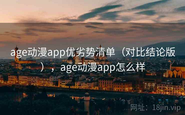 age动漫app优劣势清单（对比结论版），age动漫app怎么样