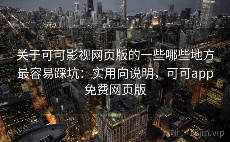 关于可可影视网页版的一些哪些地方最容易踩坑:实用向说明,可可app免费网页版 关于可可影视网页版的一些哪些地方最容易踩坑:实用向说明,可可app免费网页版