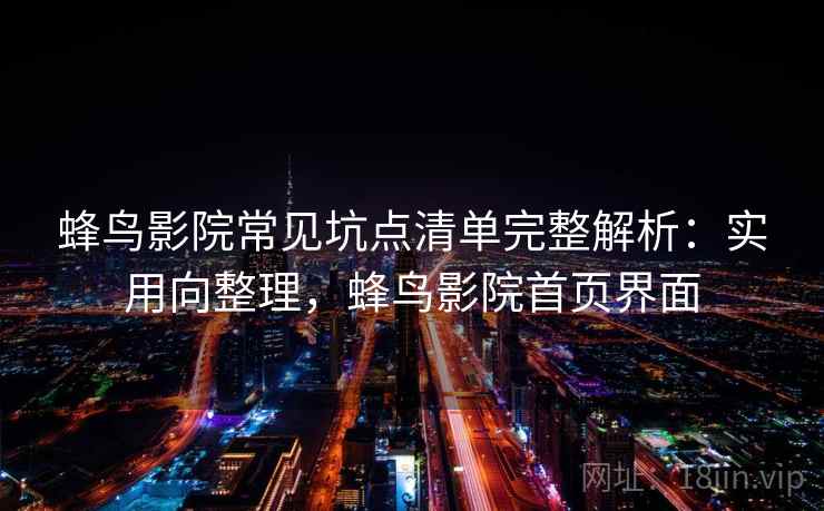 蜂鸟影院常见坑点清单完整解析：实用向整理，蜂鸟影院首页界面