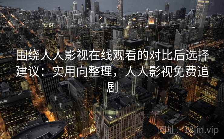 围绕人人影视在线观看的对比后选择建议：实用向整理，人人影视免费追剧