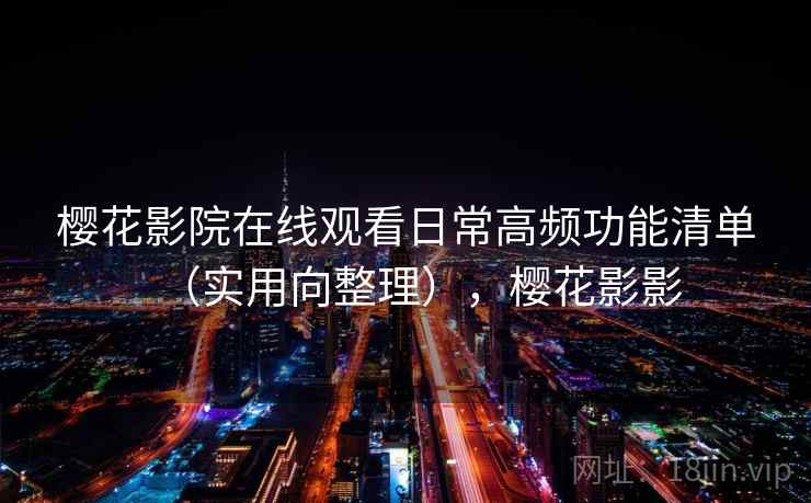 樱花影院在线观看日常高频功能清单（实用向整理），樱花影影