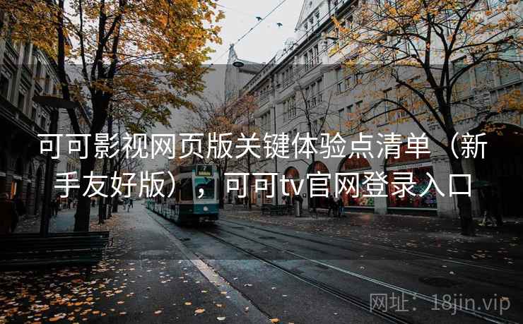 可可影视网页版关键体验点清单（新手友好版），可可tv官网登录入口