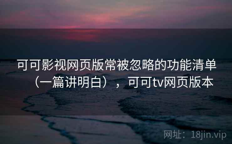 可可影视网页版常被忽略的功能清单(一篇讲明白),可可tv网页版本 可可影视网页版常被忽略的功能清单(一篇讲明白),可可tv网页版本