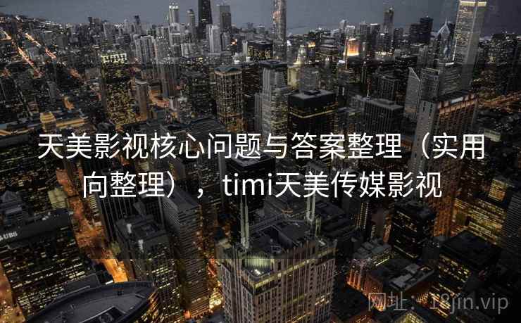 天美影视核心问题与答案整理(实用向整理),timi天美传媒影视 天美影视核心问题与答案整理(实用向整理),timi天美传媒影视