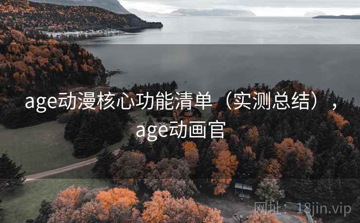 age动漫核心功能清单（实测总结），age动画官