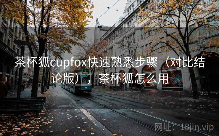 茶杯狐cupfox快速熟悉步骤（对比结论版），茶杯狐怎么用