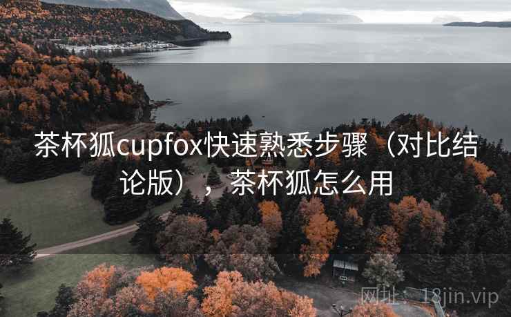 茶杯狐cupfox快速熟悉步骤（对比结论版），茶杯狐怎么用