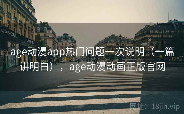 age动漫app热门问题一次说明（一篇讲明白），age动漫动画正版官网