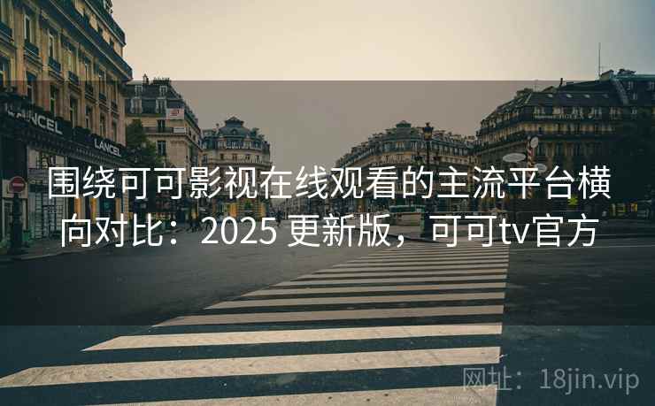 围绕可可影视在线观看的主流平台横向对比：2025 更新版，可可tv官方