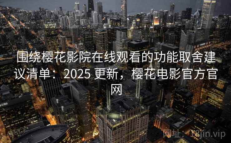 围绕樱花影院在线观看的功能取舍建议清单：2025 更新，樱花电影官方官网
