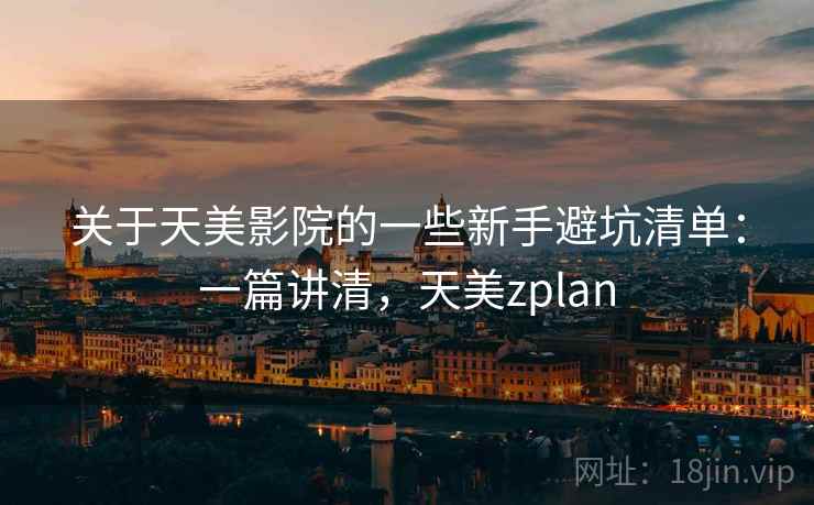 关于天美影院的一些新手避坑清单：一篇讲清，天美zplan