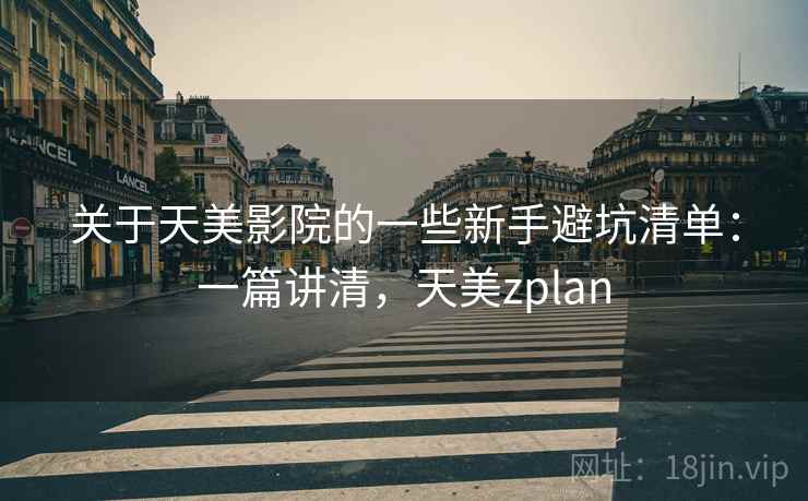 关于天美影院的一些新手避坑清单：一篇讲清，天美zplan