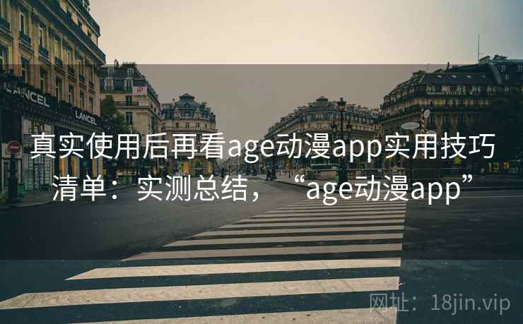 真实使用后再看age动漫app实用技巧清单:实测总结,“age动漫app” 真实使用后再看age动漫app实用技巧清单:实测总结,“age动漫app”