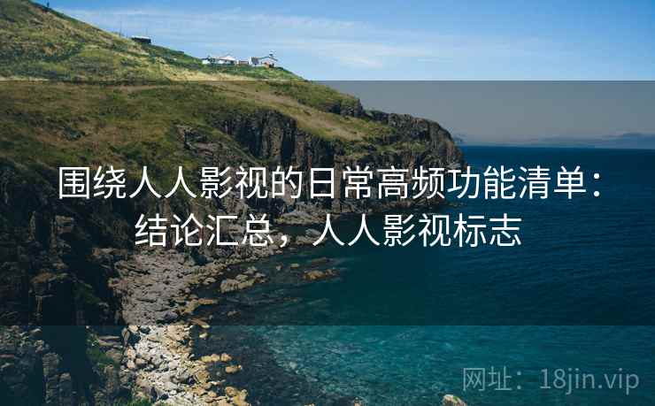 围绕人人影视的日常高频功能清单:结论汇总,人人影视标志 围绕人人影视的日常高频功能清单:结论汇总,人人影视标志