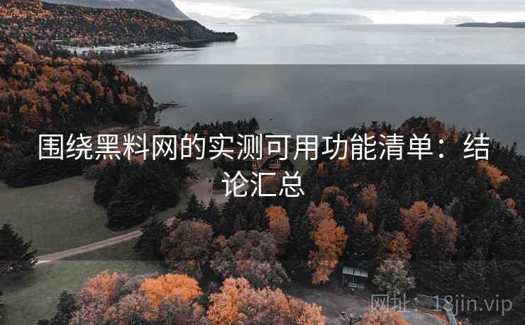 围绕黑料网的实测可用功能清单：结论汇总