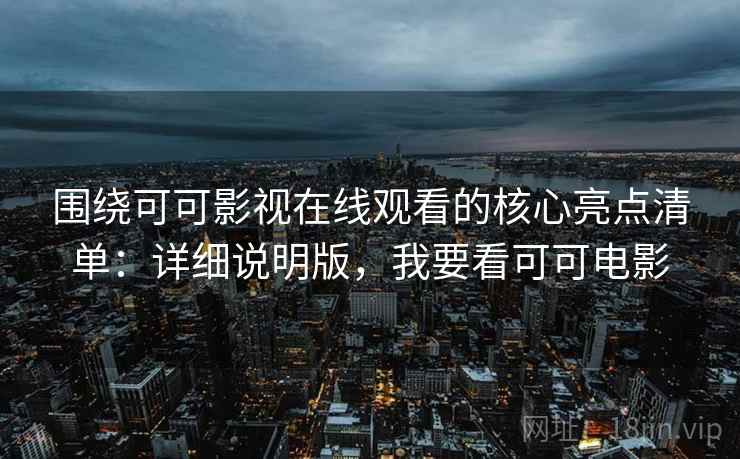 围绕可可影视在线观看的核心亮点清单：详细说明版，我要看可可电影