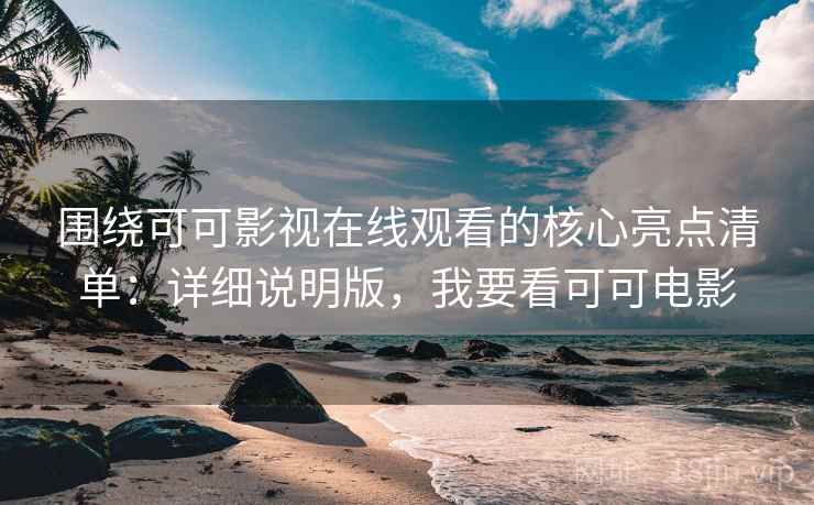 围绕可可影视在线观看的核心亮点清单:详细说明版,我要看可可电影 围绕可可影视在线观看的核心亮点清单:详细说明版,我要看可可电影