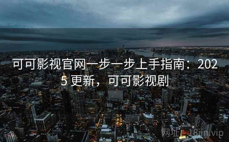 可可影视官网一步一步上手指南:2025 更新,可可影视剧 可可影视官网一步一步上手指南:2025 更新,可可影视剧