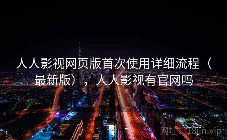 人人影视网页版首次使用详细流程(最新版),人人影视有官网吗 人人影视网页版首次使用详细流程(最新版),人人影视有官网吗