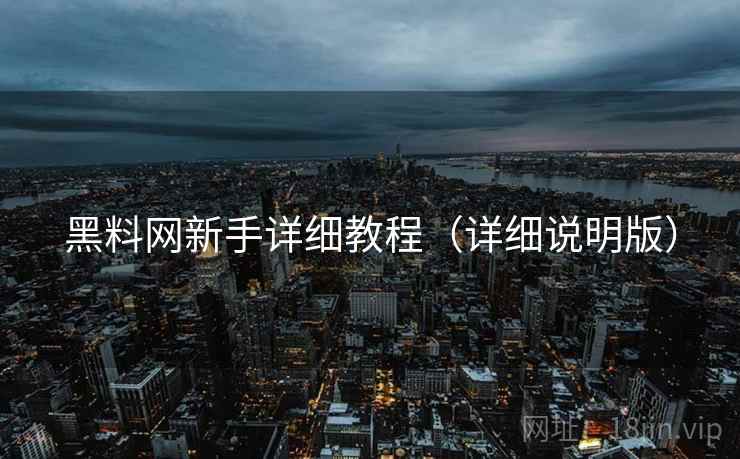 黑料网新手详细教程（详细说明版）