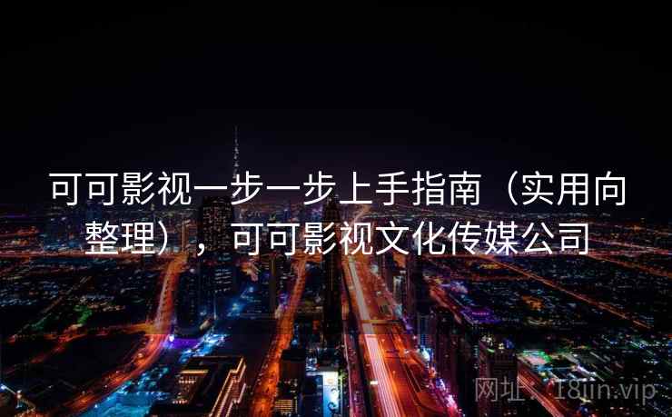 可可影视一步一步上手指南(实用向整理),可可影视文化传媒公司 可可影视一步一步上手指南(实用向整理),可可影视文化传媒公司