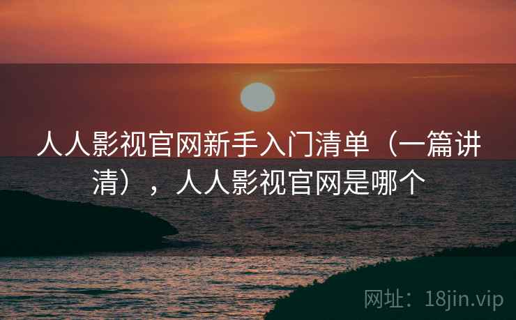 人人影视官网新手入门清单（一篇讲清），人人影视官网是哪个