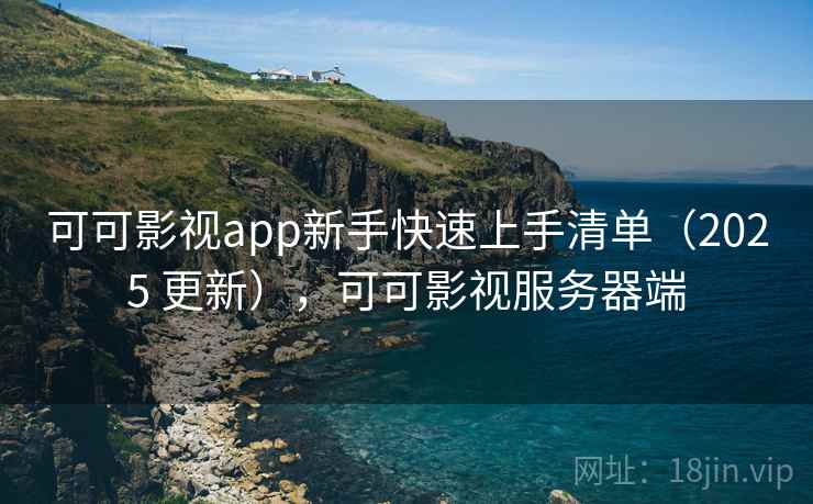 可可影视app新手快速上手清单(2025 更新),可可影视服务器端 可可影视app新手快速上手清单(2025 更新),可可影视服务器端