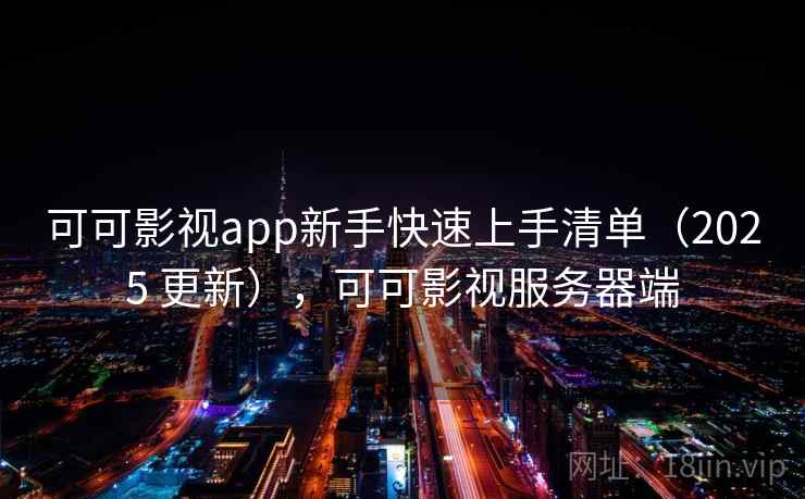 可可影视app新手快速上手清单（2025 更新），可可影视服务器端