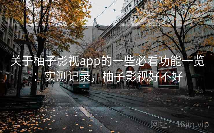 关于柚子影视app的一些必看功能一览：实测记录，柚子影视好不好