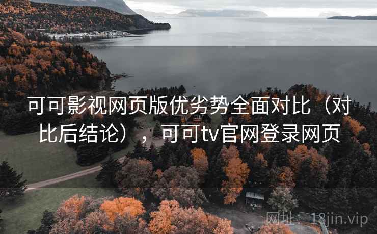可可影视网页版优劣势全面对比（对比后结论），可可tv官网登录网页