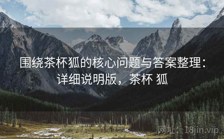 围绕茶杯狐的核心问题与答案整理：详细说明版，茶杯 狐