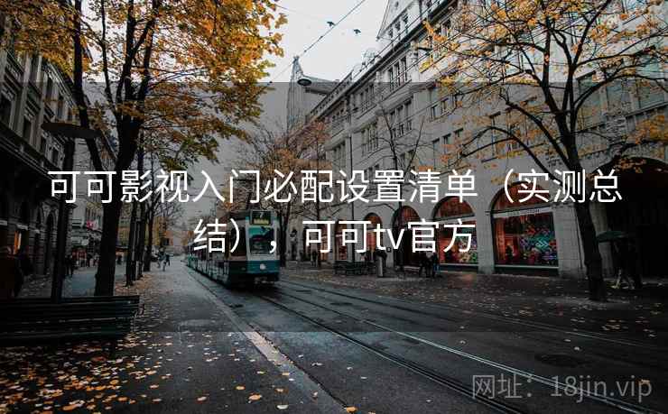 可可影视入门必配设置清单（实测总结），可可tv官方