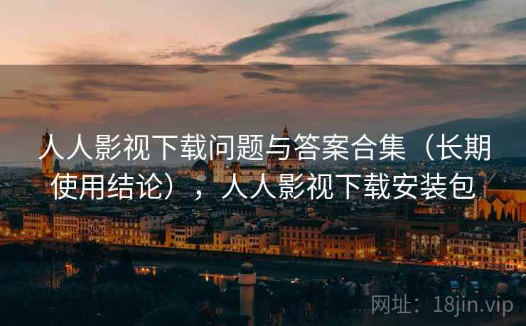 人人影视下载问题与答案合集(长期使用结论),人人影视下载安装包 人人影视下载问题与答案合集(长期使用结论),人人影视下载安装包