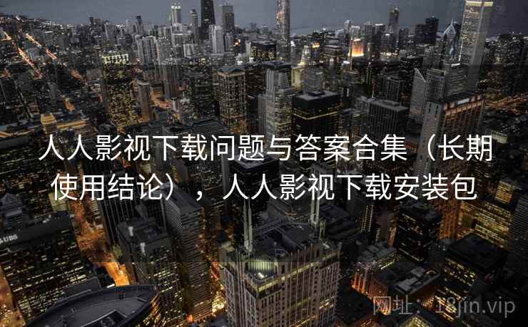 人人影视下载问题与答案合集（长期使用结论），人人影视下载安装包