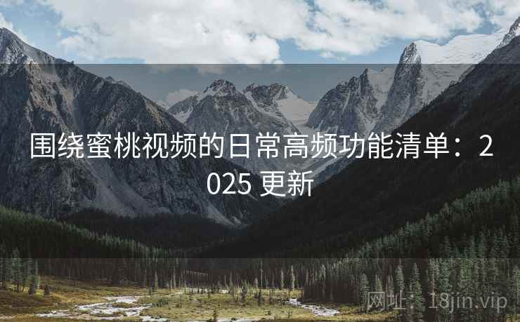 围绕蜜桃视频的日常高频功能清单：2025 更新