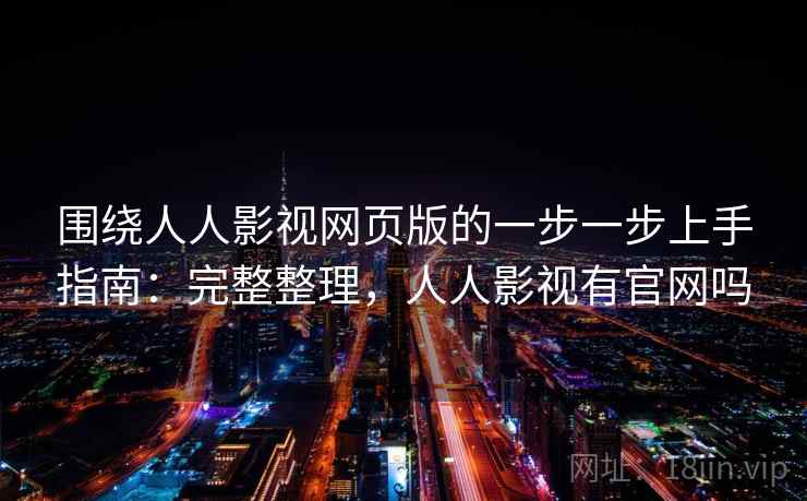 围绕人人影视网页版的一步一步上手指南:完整整理,人人影视有官网吗 围绕人人影视网页版的一步一步上手指南:完整整理,人人影视有官网吗