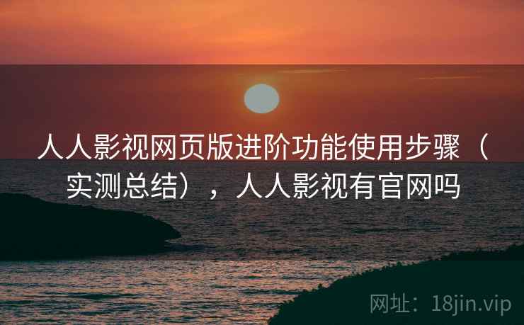 人人影视网页版进阶功能使用步骤（实测总结），人人影视有官网吗