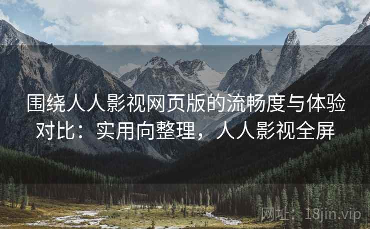 围绕人人影视网页版的流畅度与体验对比：实用向整理，人人影视全屏