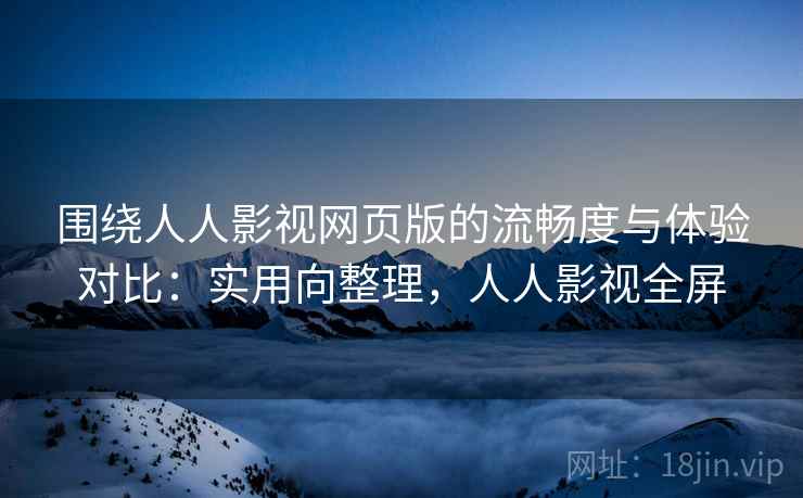 围绕人人影视网页版的流畅度与体验对比:实用向整理,人人影视全屏 围绕人人影视网页版的流畅度与体验对比:实用向整理,人人影视全屏