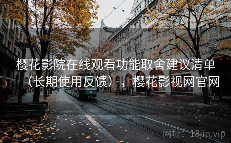 樱花影院在线观看功能取舍建议清单（长期使用反馈），樱花影视网官网