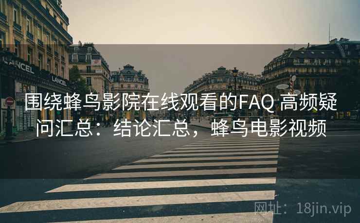 围绕蜂鸟影院在线观看的FAQ 高频疑问汇总:结论汇总,蜂鸟电影视频 围绕蜂鸟影院在线观看的FAQ 高频疑问汇总:结论汇总,蜂鸟电影视频