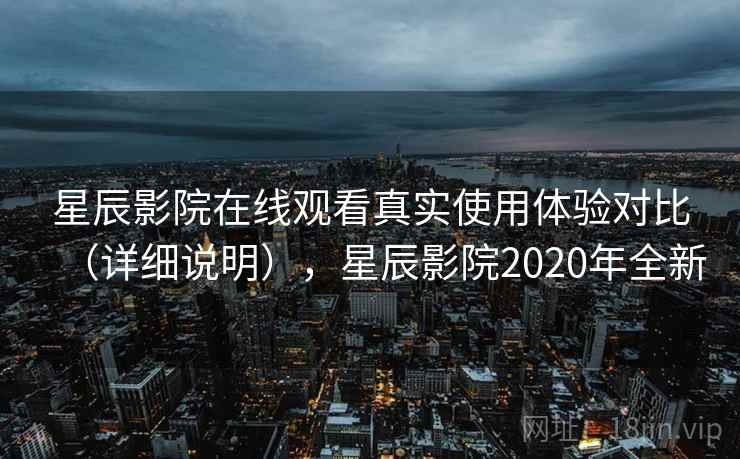 星辰影院在线观看真实使用体验对比（详细说明），星辰影院2020年全新