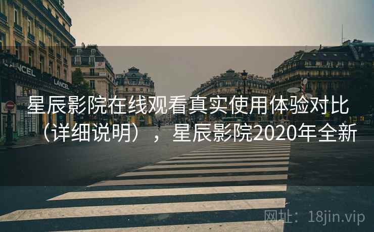 星辰影院在线观看真实使用体验对比（详细说明），星辰影院2020年全新
