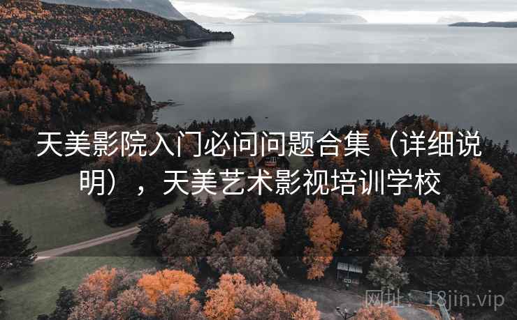 天美影院入门必问问题合集（详细说明），天美艺术影视培训学校