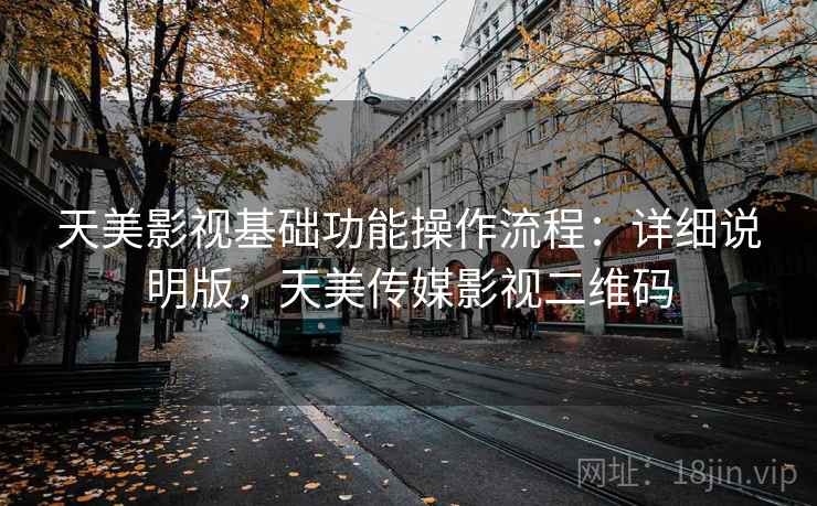 天美影视基础功能操作流程：详细说明版，天美传媒影视二维码