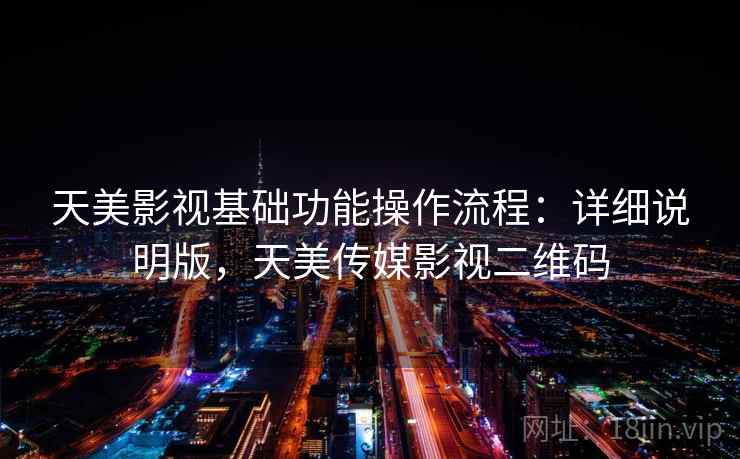 天美影视基础功能操作流程：详细说明版，天美传媒影视二维码
